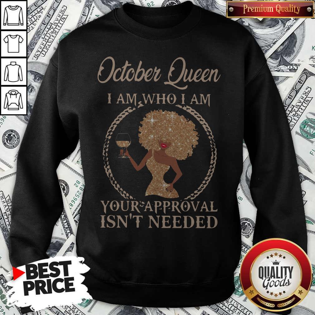 October Queen I Am Who I Am Your Approval Isn’t Needed Shirt