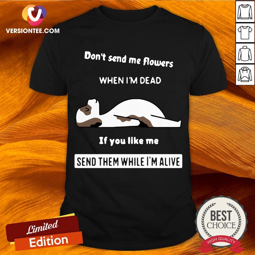 official-dont-send-me-flowers-when-im-dead-if-you-like-me-send-them-while-shirt.jpg