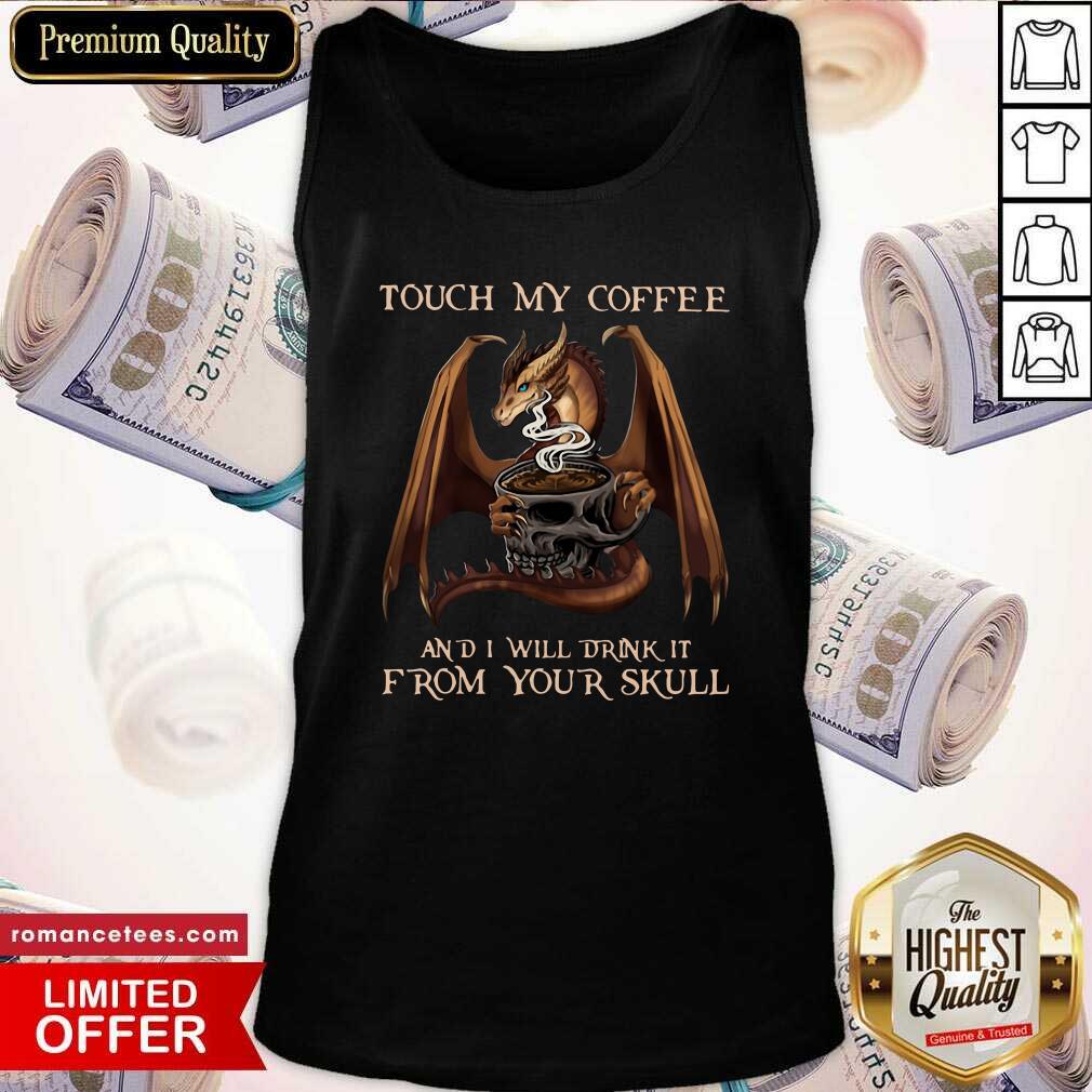Official Dragon Touch My Coffee And I Will Drink It From Your Skull Shirt