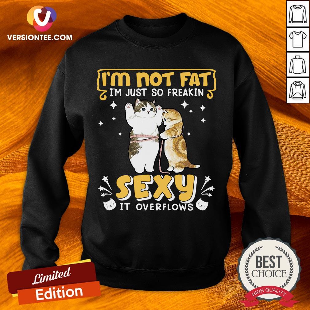 Official I’m Not Fat I’m Just So Freakin Sexy It Overflows Cat Shirt