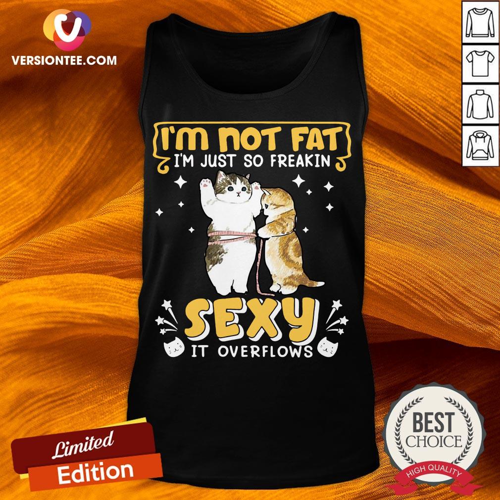 Official I’m Not Fat I’m Just So Freakin Sexy It Overflows Cat Shirt