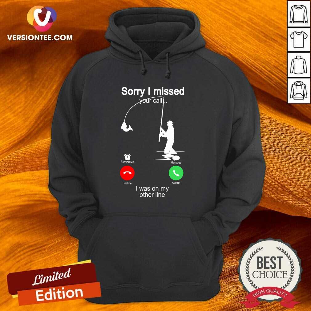 Perfect Fishing Sorry I Missed Your Call I Was On My Other Line Shirt