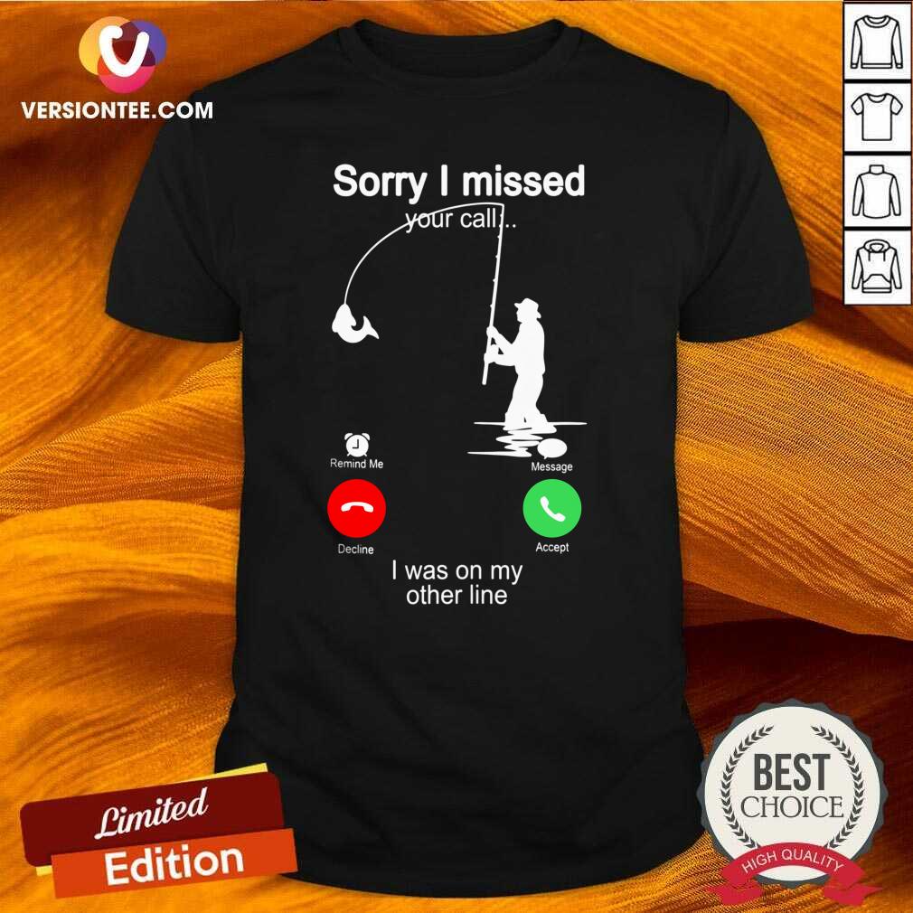 Perfect Fishing Sorry I Missed Your Call I Was On My Other Line Shirt