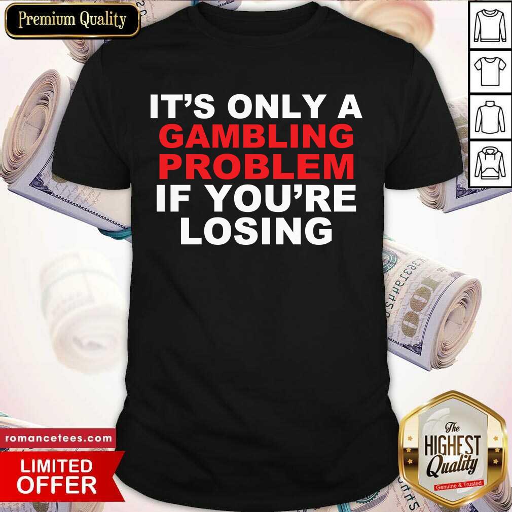 Premium It’s Only A Gambling Problem If You’re Losing Shirt