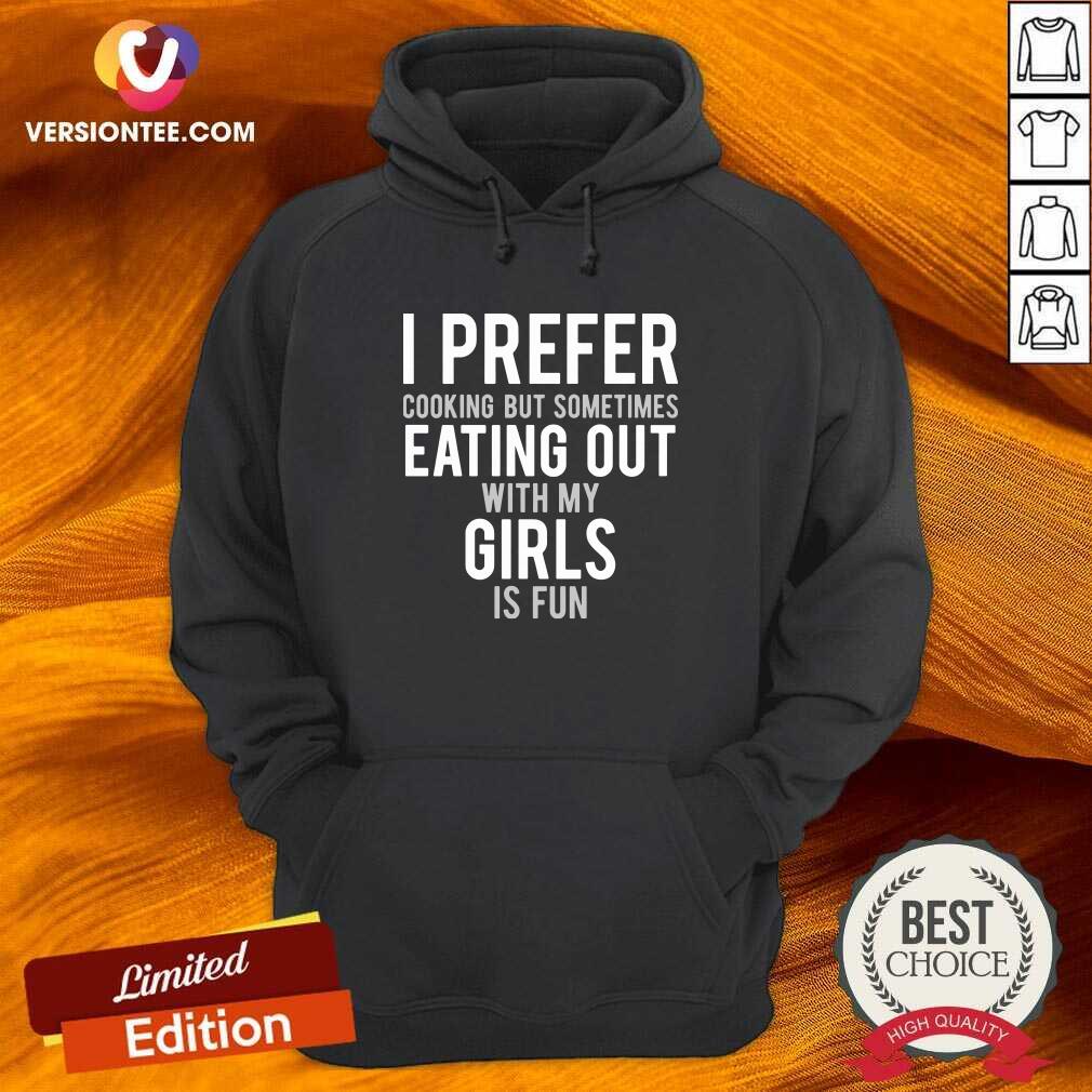Pretty I Prefer Cooking But Sometimes Eating Out With My Girls Is Fun Shirt