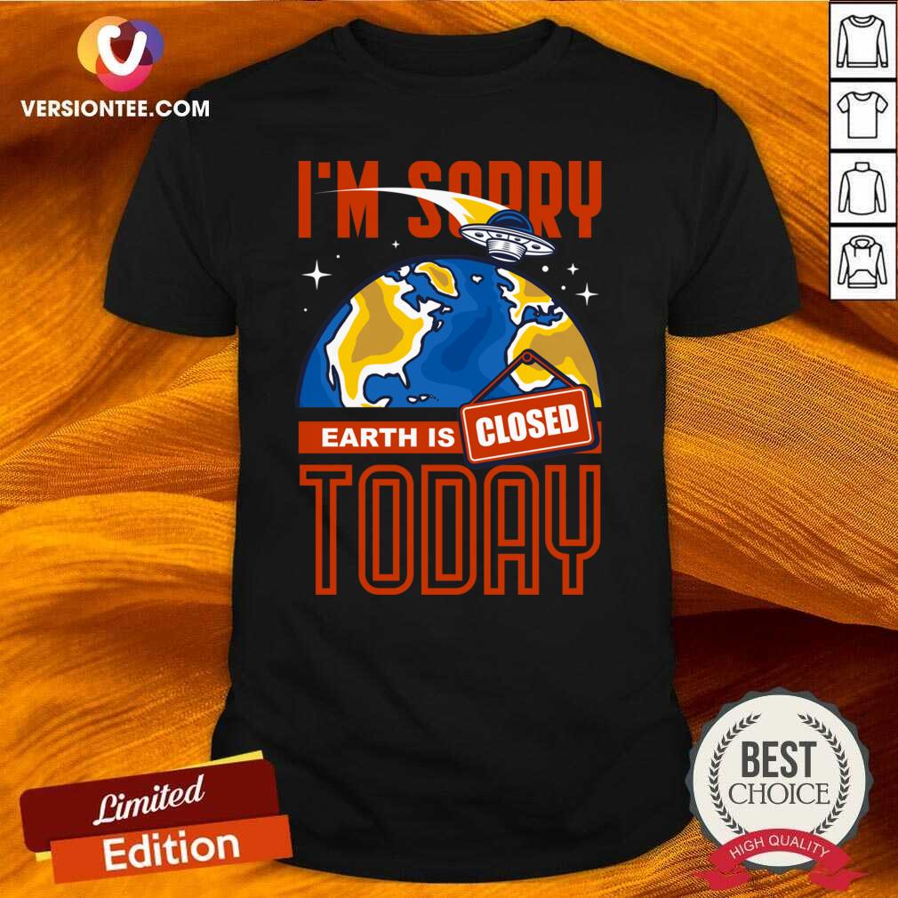 Pretty I’m Sorry Earth Is Closed Today Shirt