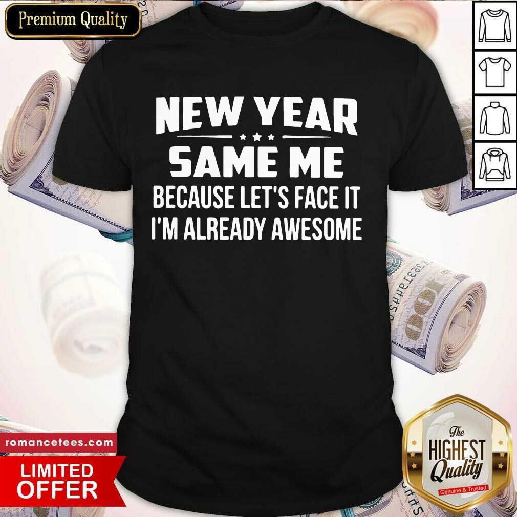 Pretty New Year Same Because Let’s Face It I’m Already Awesome Shirt