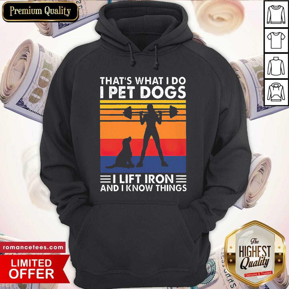 pretty-thats-what-i-do-i-pet-dogs-i-lift-iron-and-i-know-things-vintage-hoodie.jpg