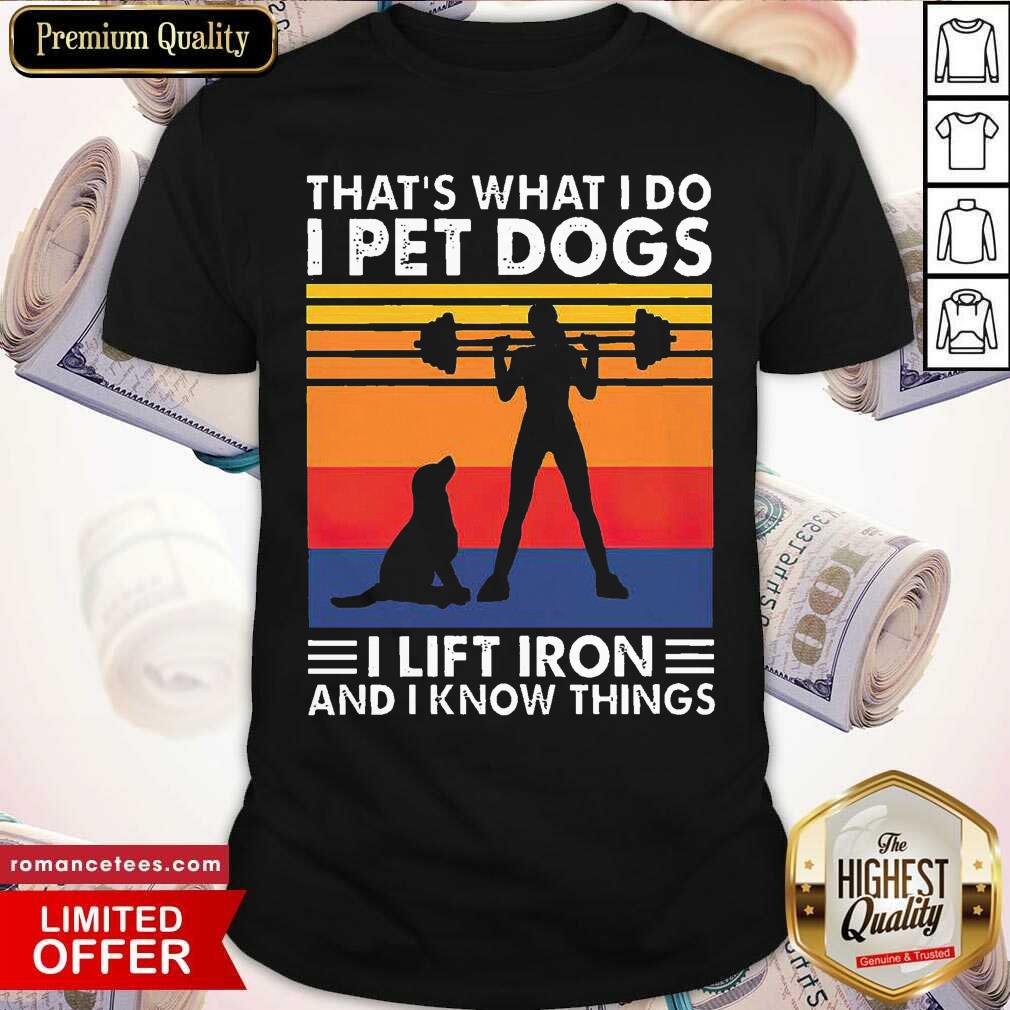 pretty-thats-what-i-do-i-pet-dogs-i-lift-iron-and-i-know-things-vintage-shirt.jpg