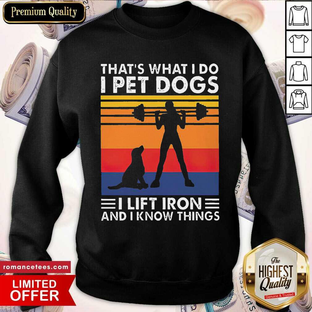 pretty-thats-what-i-do-i-pet-dogs-i-lift-iron-and-i-know-things-vintage-sweatshirt.jpg
