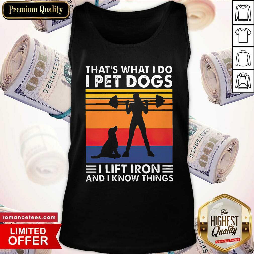 pretty-thats-what-i-do-i-pet-dogs-i-lift-iron-and-i-know-things-vintage-tank-top.jpg