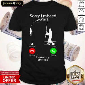 Pretty Fishing Sorry I Missed Your Call I Was On My Other Line Shirt
