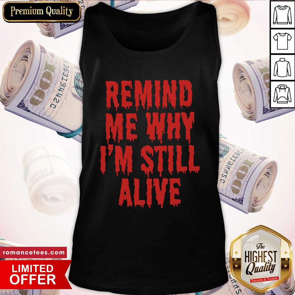 Remind Me Why I'm Still Alive Shirt