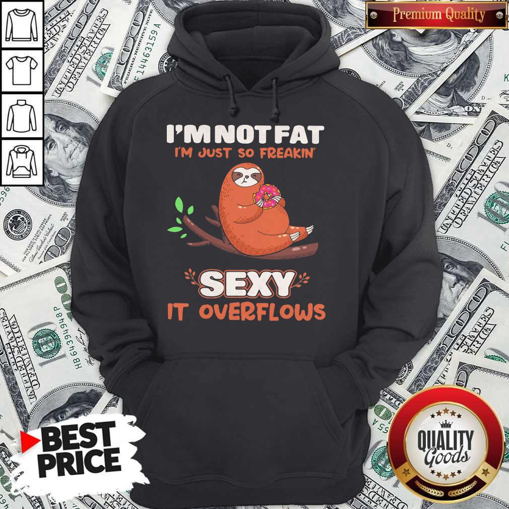 Sloth I'm Not Fat I'm Just So Freakin' Sexy It Overflows Shirt