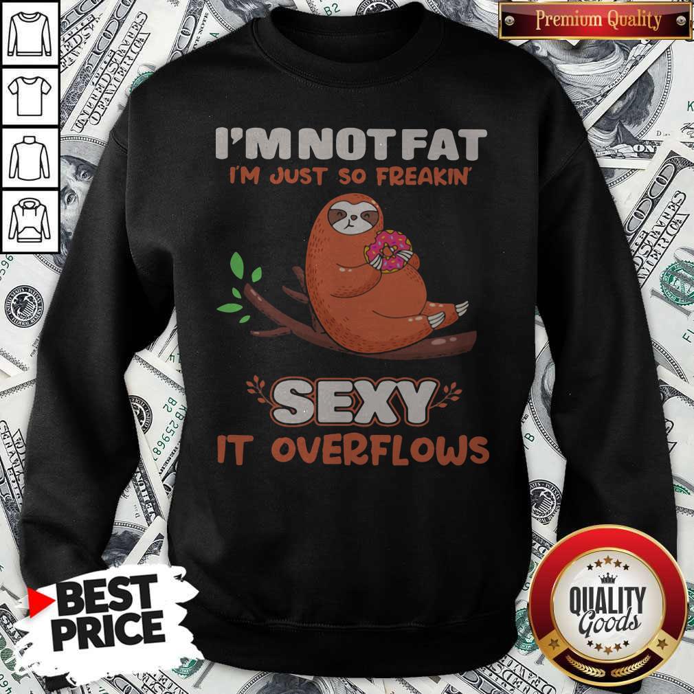 Sloth I'm Not Fat I'm Just So Freakin' Sexy It Overflows Shirt