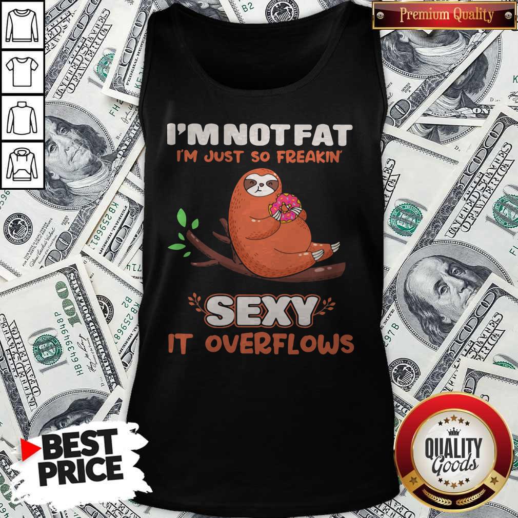 Sloth I'm Not Fat I'm Just So Freakin' Sexy It Overflows Shirt