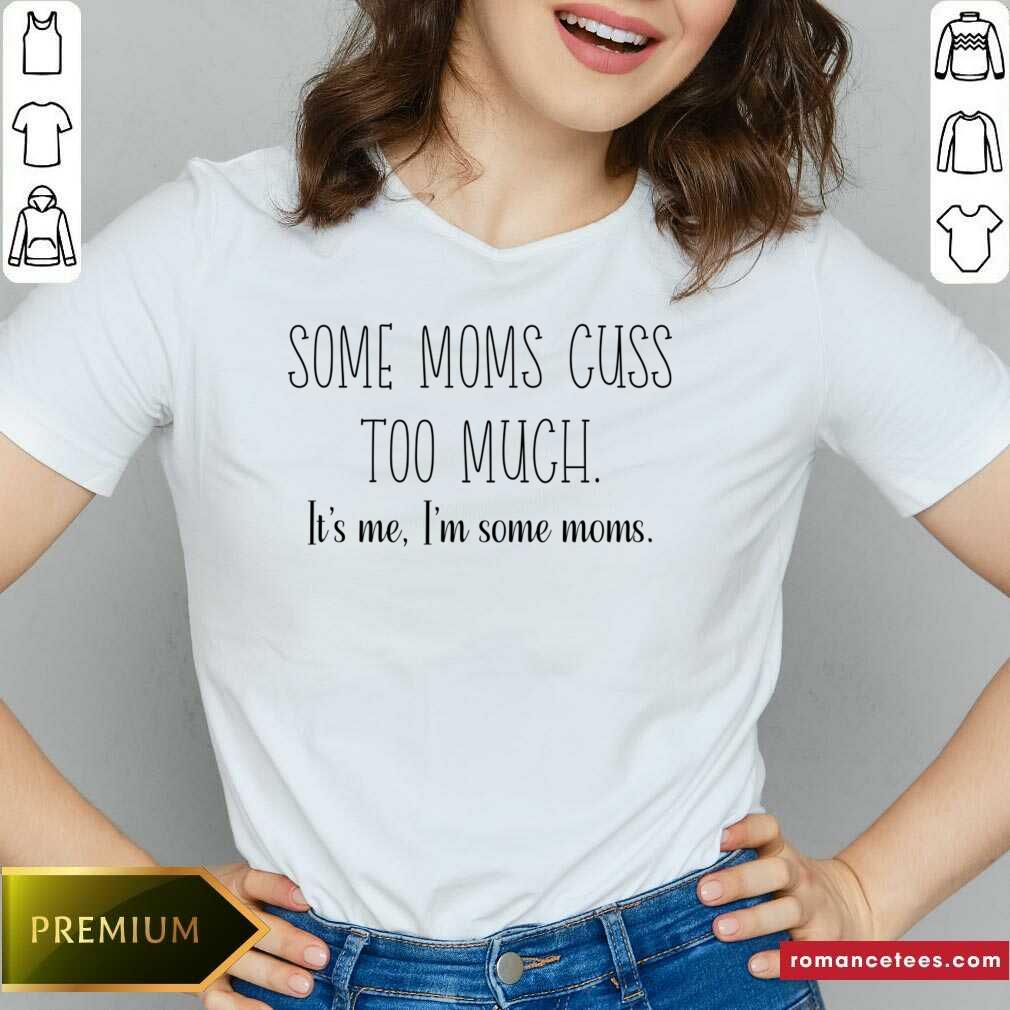 Some Moms Cuss Too Much It's Me I'm Some Moms Shirt
