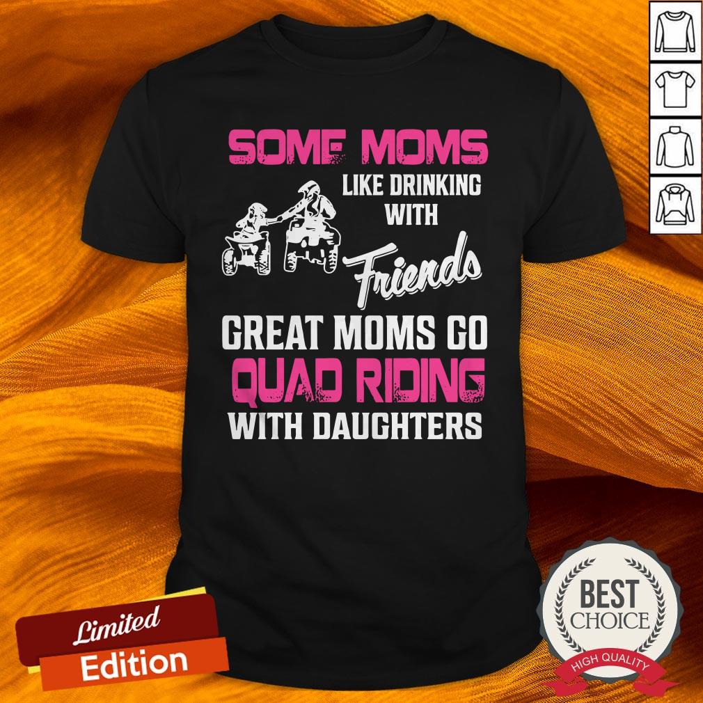 some-moms-like-drinking-with-friends-great-moms-go-quad-riding-with-daughters-shirt.jpg