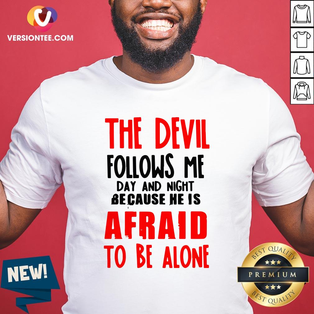 The Devil Follows Me Day And Night Because He Is Afraid To Be Alone Shirt