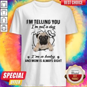 Pug I’m Telling You I’m Not A Dog My Mom Said I’m A Baby And Mom Is Always Right Shirt