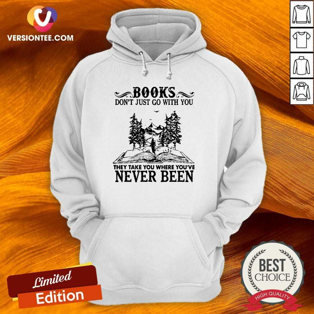top-books-dont-just-go-with-you-they-take-you-where-youre-never-been-hoodie.jpg