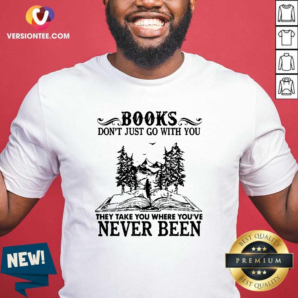 top-books-dont-just-go-with-you-they-take-you-where-youre-never-been-shirt.jpg