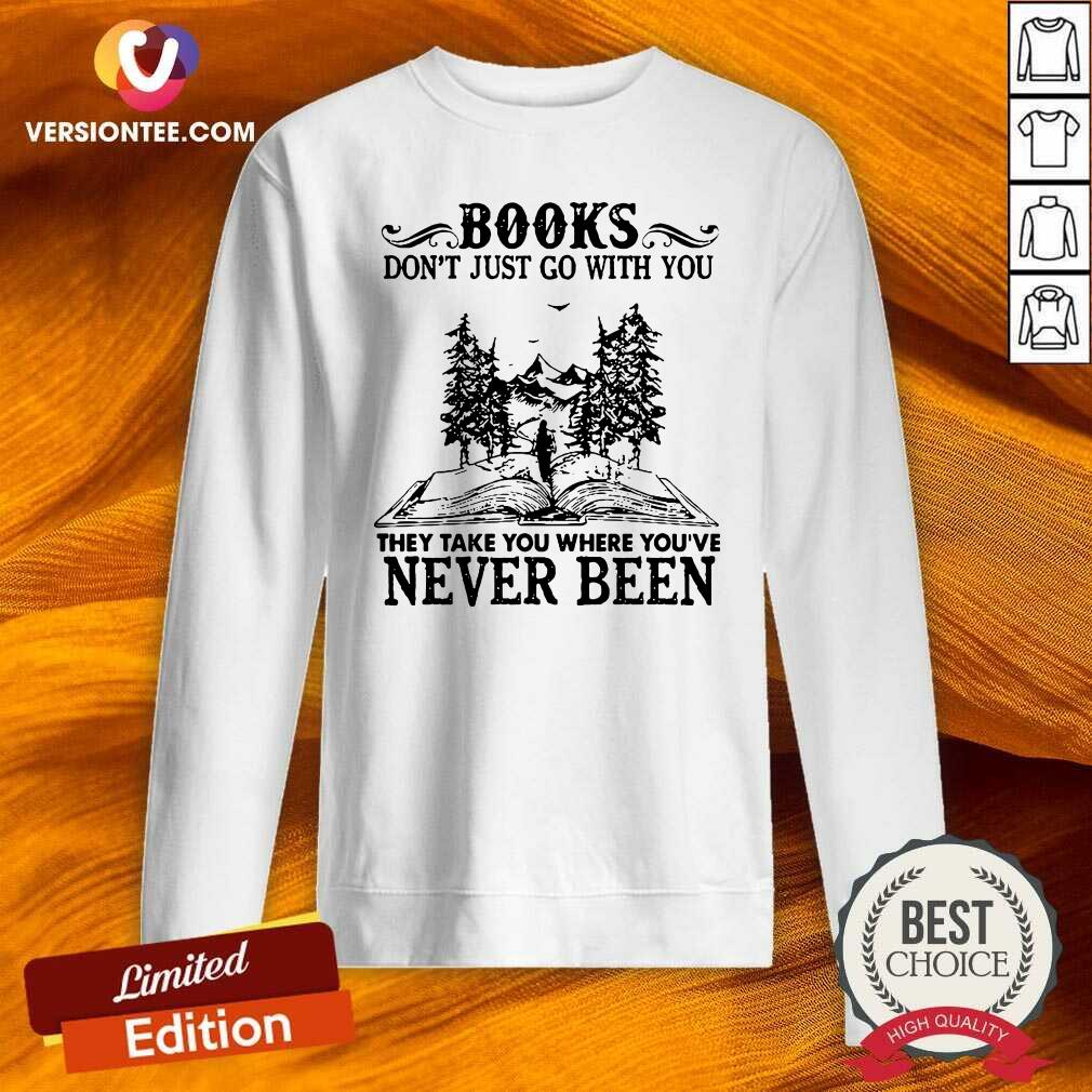 top-books-dont-just-go-with-you-they-take-you-where-youre-never-been-sweatshirt.jpg