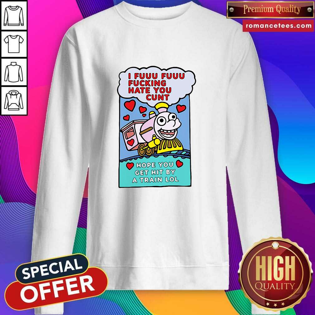 Top I Fuuu Fuuu Fucking Hate You Cunt Hope You Get Hit By A Train Lol Shirt