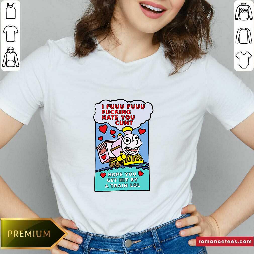 Top I Fuuu Fuuu Fucking Hate You Cunt Hope You Get Hit By A Train Lol Shirt