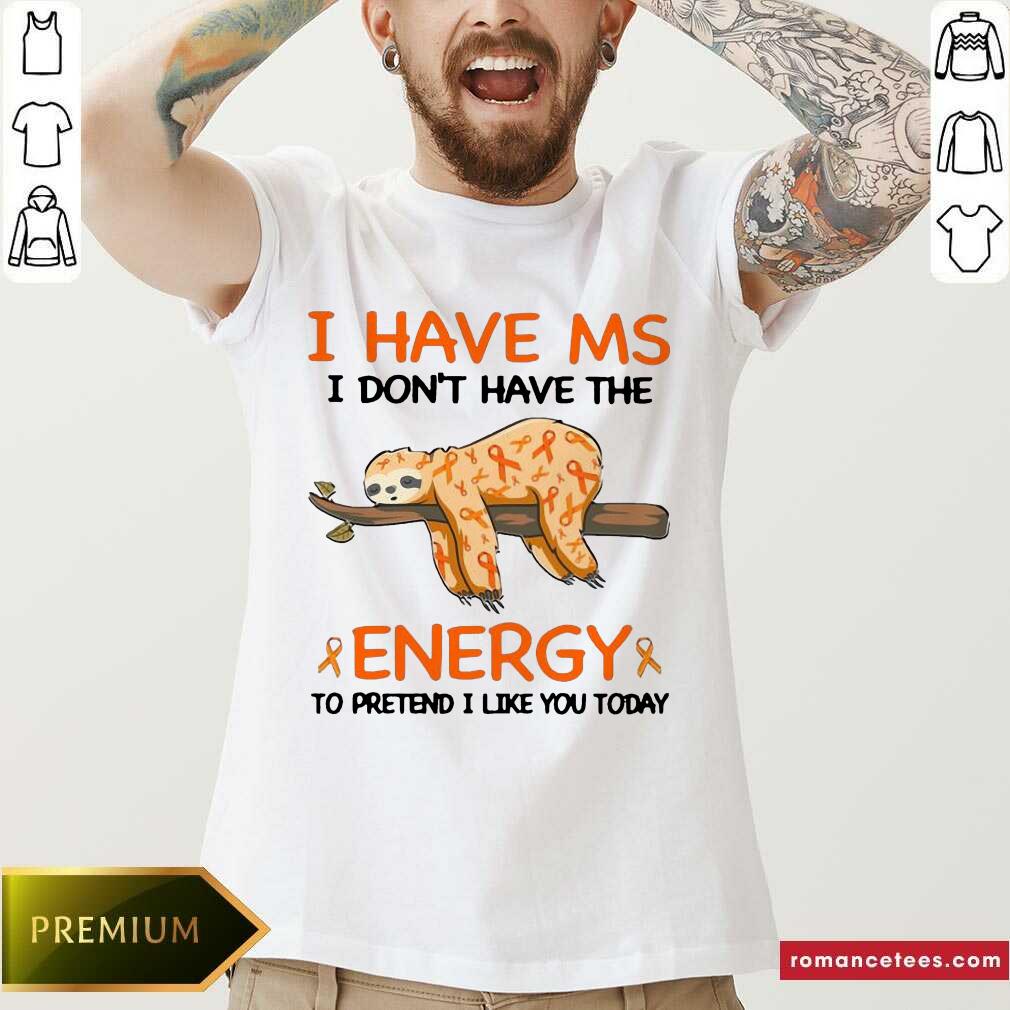 Top Sloth I Have Ms I Don’t Have The Energy To Pretend I Like You Today Shirt