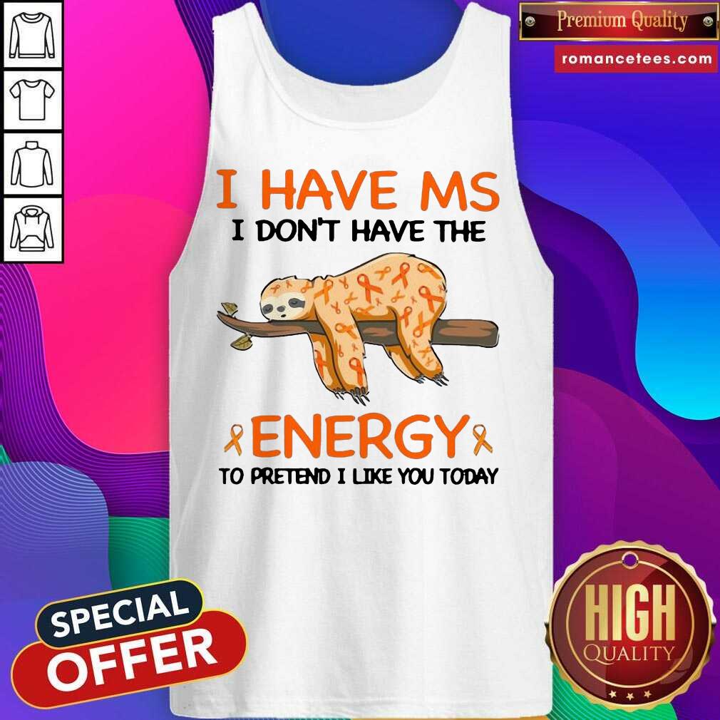 Top Sloth I Have Ms I Don’t Have The Energy To Pretend I Like You Today Shirt