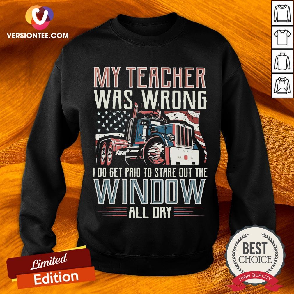 trucker-my-teacher-was-wrong-i-do-get-paid-to-stare-out-the-window-all-day-sweatshirt.jpg