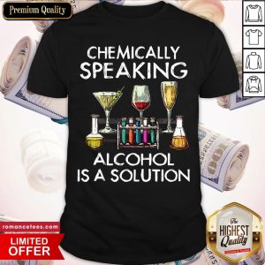 Chemically Speaking Alcohol Is A Solution Shirt