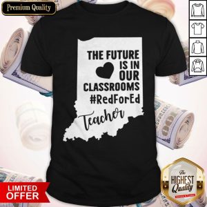 Indiana The Future Is In Our Classrooms Red For Ed Teacher Shirt