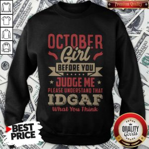 October Girl Before You Judge Me Please Understand That Idgaf What You Think Shirt