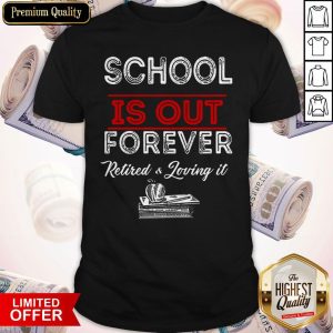 Retire Teacher School Is Out Forever Retired And Loving It Shirt