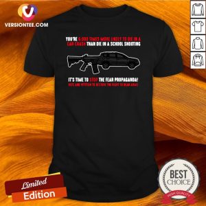 Top You’re 5000 Times More Likely To Die In A Car Crash Tham Die In A School Shooting It’s Time To Stop The Fear Propaganda Shirt