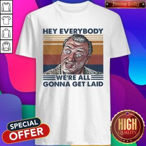 Hey Everybody We’re All Gonna Get Laid Vintage Shirt