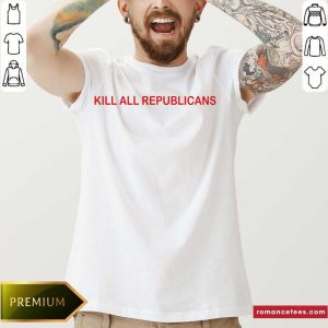 Premium Kill All Republicans Shirt