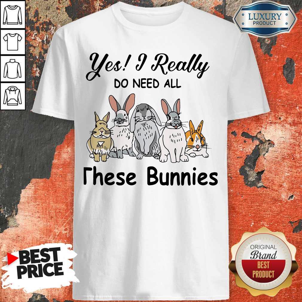 Yes I Really Do Need All These Bunnies Shirt