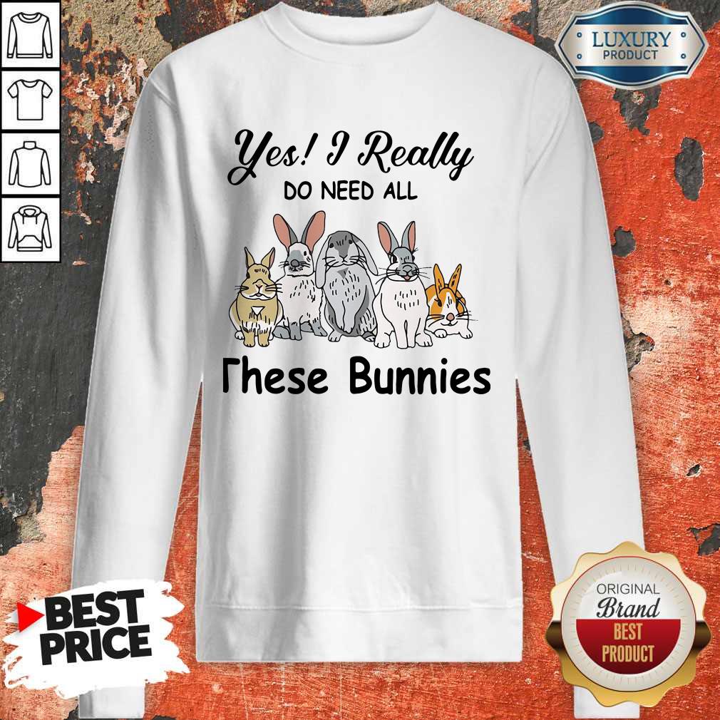 Yes I Really Do Need All These Bunnies Shirt