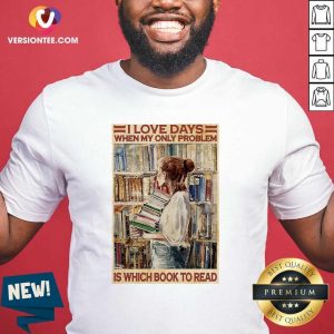 Nice I Love Days When My Only Problem Is Which Book To Read Girl Shirt