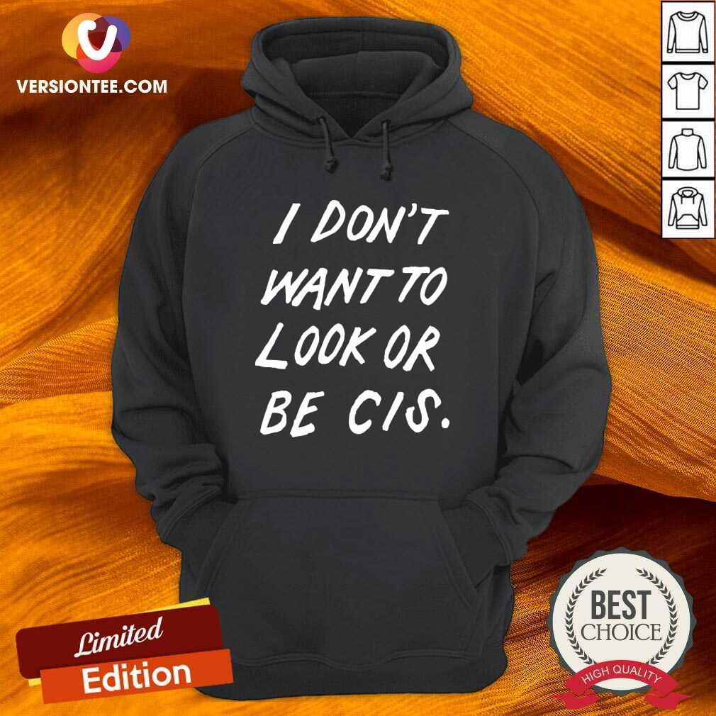 Good I Don’t Want To Look Or Be Cis Shirt