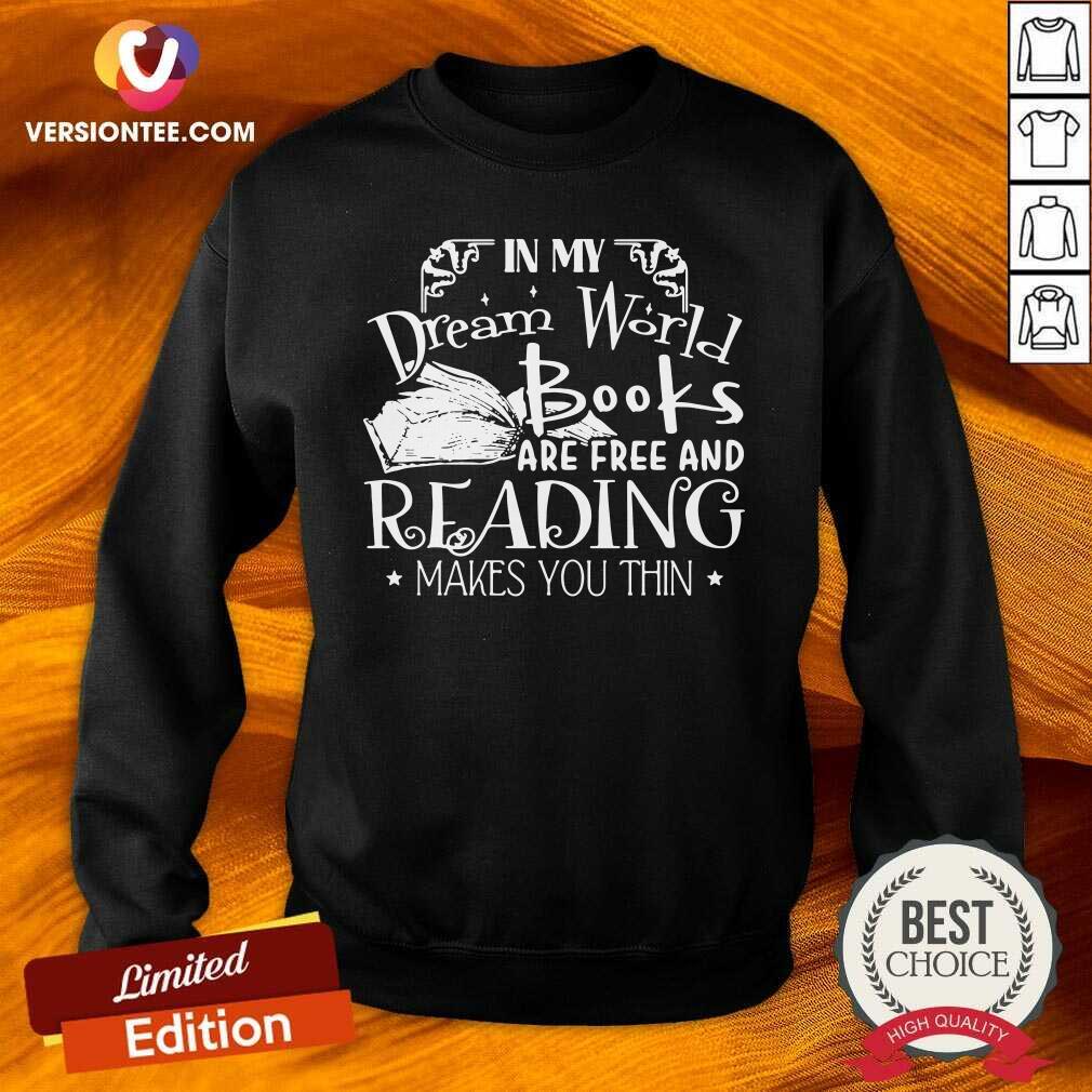 Good In My Dream World Books Are Free And Reading Makes You Thin Shirt