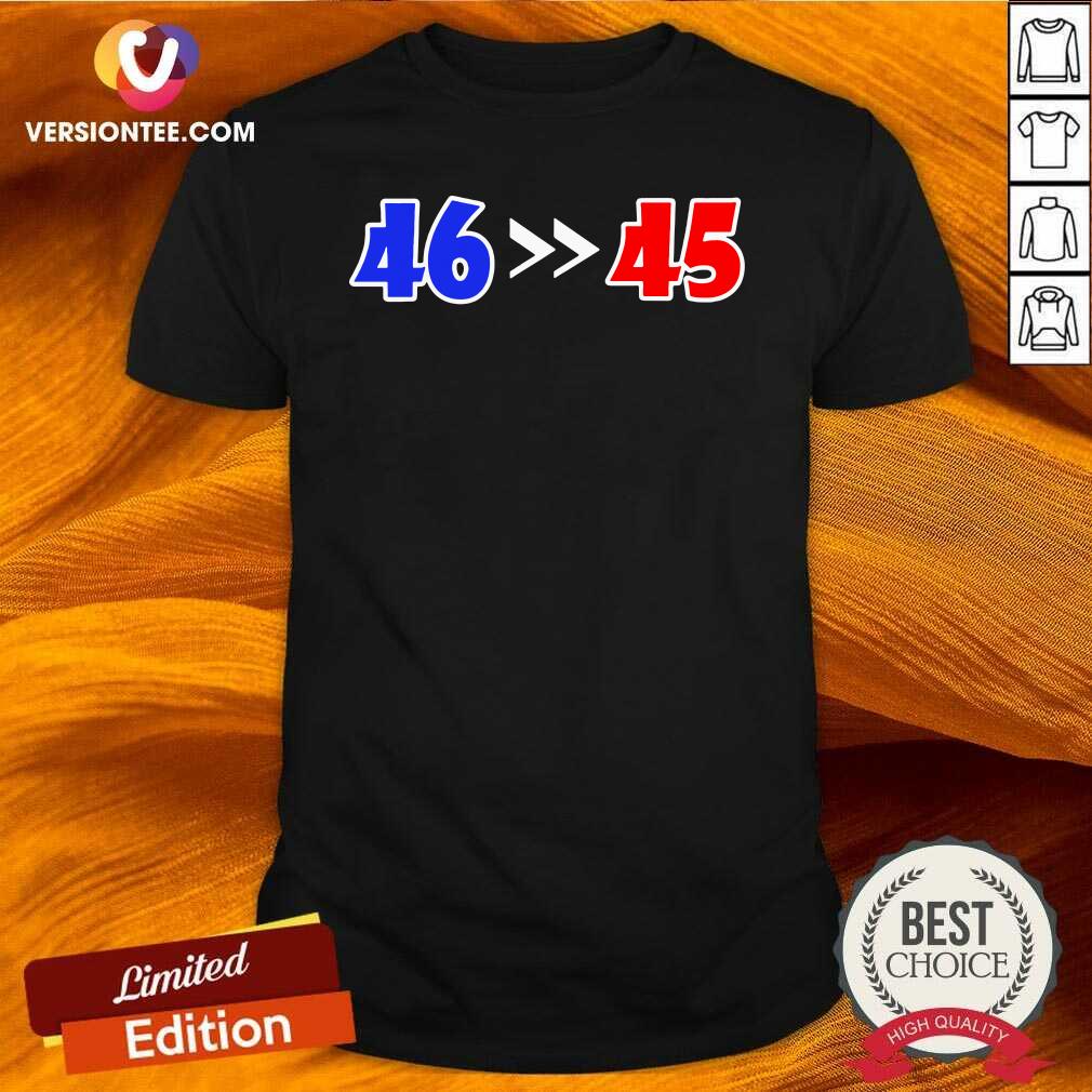 Hot 46 Is Greater Than 45 Joe Biden Won 46 45 Anti Trump Lost Shirt