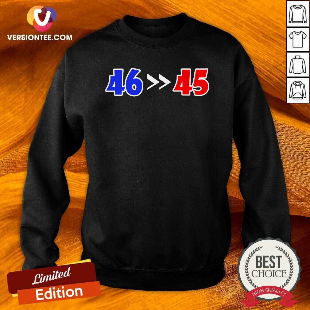 Hot 46 Is Greater Than 45 Joe Biden Won 46 45 Anti Trump Lost Shirt