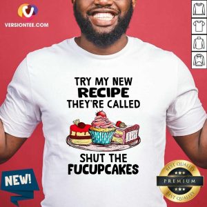 Top Try My New Recipe They’re Called Shut The Fucupcakes Shirt
