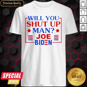 Joe Biden Say Trump 2020 Will You Shut Up Man Shirt