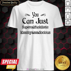 Top You Can Just Supercalifuckilistic Kissmyassadocious Shirt