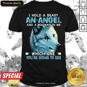 Top Wolf I Hold A Beast An Angel And A Madman In Me Which One You’re Going To See Depends On You Shirt